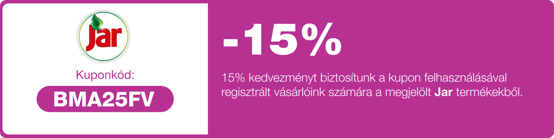 15% kedvezményt biztosítunk a kupon felhasználásával regisztrált vásárlóink számára a megjelölt Jar termékekből.
